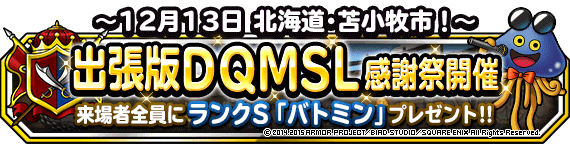 出張版dqmsl感謝祭 12月13日 日 北海道で開催 来場者全員に バトミン プレゼント 15年12月16日 追記 ﾄﾞﾗｺﾞﾝｸｴｽﾄﾓﾝｽﾀｰｽﾞ ｽｰﾊﾟｰﾗｲﾄ Square Enix Bridge