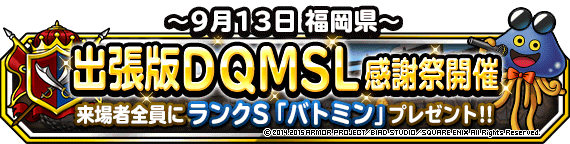 出張版dqmsl感謝祭開催決定 第１回目は9月13日福岡県 ﾄﾞﾗｺﾞﾝｸｴｽﾄﾓﾝｽﾀｰｽﾞ ｽｰﾊﾟｰﾗｲﾄ Square Enix Bridge