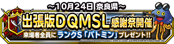 出張版dqmsl感謝祭 10月24日 土 奈良県で開催 来場者全員に バトミン プレゼント 15年10月26日 追記 ﾄﾞﾗｺﾞﾝｸｴｽﾄﾓﾝｽﾀｰｽﾞ ｽｰﾊﾟｰﾗｲﾄ Square Enix Bridge