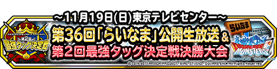 ニコニコ生放送 第２回最強タッグ決定戦 決勝大会 第３６回らいなま 11月19日 日 13時から 11月20日 追記 ﾄﾞﾗｺﾞﾝｸｴｽﾄﾓﾝｽﾀｰｽﾞ ｽｰﾊﾟｰﾗｲﾄ Square Enix Bridge